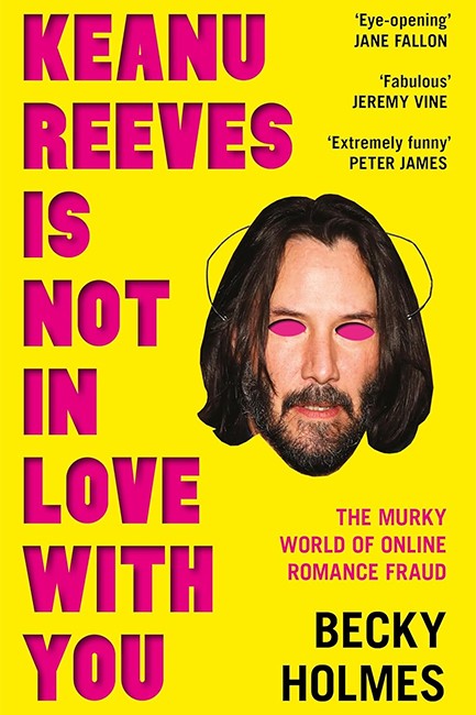 KEANU REEVES IS NOT IN LOVE WITH YOU : THE MURKY WORLD OF ONLINE ROMANCE FRAUD