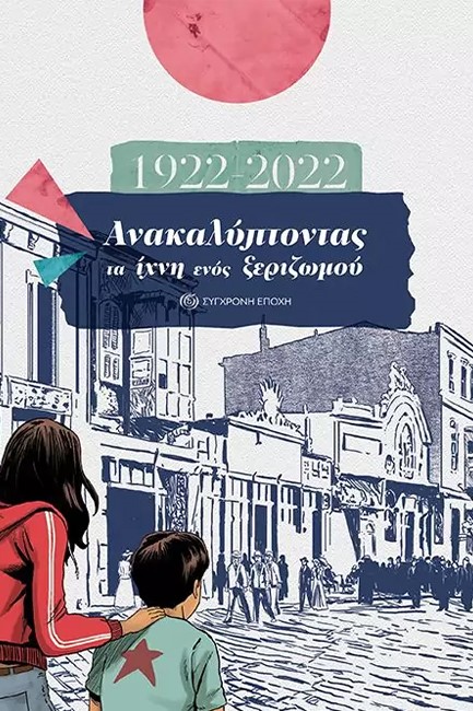 1922-2022. ΑΝΑΚΑΛΥΠΤΟΝΤΑΣ ΤΑ ΙΧΝΗ ΕΝΟΣ ΞΕΡΙΖΩΜΟΥ