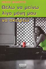 ΘΕΛΩ ΝΑ ΜΕΙΝΩ ΛΙΓΟ ΜΟΝΗ ΝΑ ΣΚΕΦΤΩ
