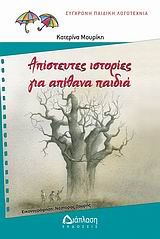 ΑΠΙΣΤΕΥΤΕΣ ΙΣΤΟΡΙΕΣ ΓΙΑ ΑΠΙΘΑΝΑ ΠΑΙΔΙΑ