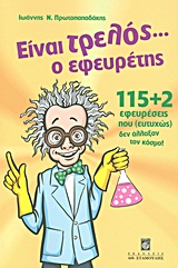 ΕΙΝΑΙ ΤΡΕΛΟΣ Ο ΕΦΕΥΡΕΤΗΣ-115+2 ΕΦΕΥΡΕΣΕΙΣ ΠΟΥ (ΕΥΤΥΧΩΣ) ΔΕΝ ΑΛΛΑΞΑΝ ΤΟΝ ΚΟΣΜΟ