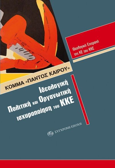 ΚΟΜΜΑ ΠΑΝΤΟΣ ΚΑΙΡΟΥ-ΙΔΕΟΛΟΓΙΚΗ ΠΟΛΙΤΙΚΗ ΚΑΙ ΟΡΓΑΝΩΤΙΚΗ ΙΣΧΥΡΟΠΟΙΗΣΗ ΤΟΥ ΚΚΕ
