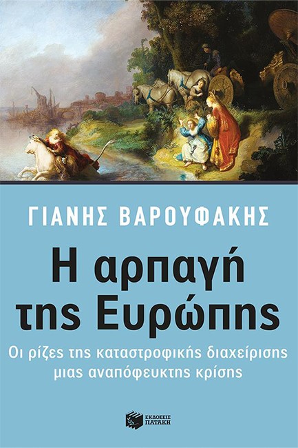 Η ΑΡΠΑΓΗ ΤΗΣ ΕΥΡΩΠΗΣ-ΟΙ ΡΙΖΕΣ ΤΗΣ ΚΑΤΑΣΤΡΟΦΙΚΗΣ ΔΙΑΧΕΙΡΙΣΗΣ ΜΙΑΣ ΑΝΑΠΟΦΕΥΚΤΗΣ ΚΡΙΣΗΣ