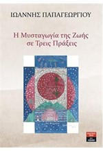 Η ΜΥΣΤΑΓΩΓΙΑ ΤΗΣ ΖΩΗΣ ΣΕ ΤΡΕΙΣ ΠΡΑΞΕΙΣ