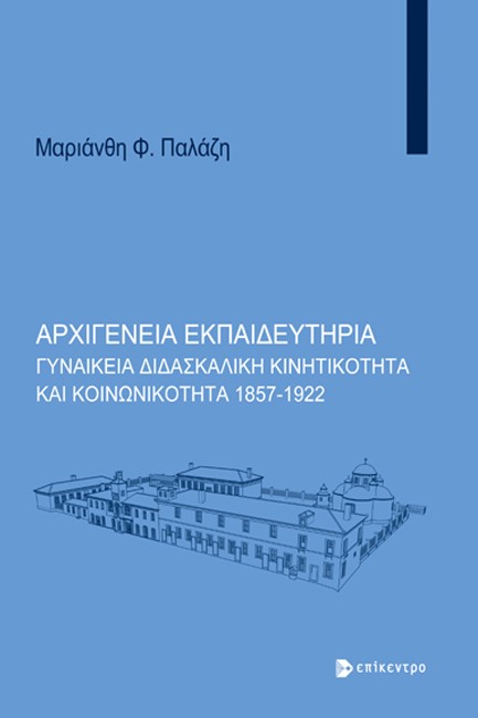 ΑΡΧΙΓΕΝΕΙΑ ΕΚΠΑΙΔΕΥΤΗΡΙΑ: ΓΥΝΑΙΚΕΙΑ ΔΙΔΑΣΚΑΛΙΚΗ ΚΙΝΗΤΙΚΟΤΗΤΑ ΚΑΙ ΚΟΙΝΩΝΙΚΟΤΗΤΑ 1857-1922