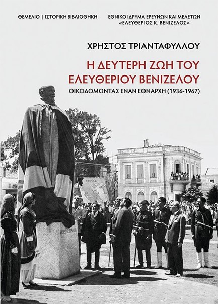 Η ΔΕΥΤΕΡΗ ΖΩΗ ΤΟΥ ΕΛΕΥΘΕΡΙΟΥ ΒΕΝΙΖΕΛΟΥ 1936-1967: ΟΙΚΟΔΟΜΩΝΤΑΣ ΕΝΑΝ ΕΘΝΑΡΧΗ