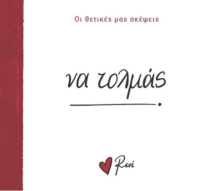 ΡΕΝΕ-ΟΙ ΘΕΤΙΚΕΣ ΜΑΣ ΣΚΕΨΕΙΣ 4 - ΝΑ ΤΟΛΜΑΣ!
