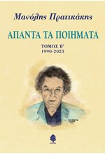 ΜΑΝΟΛΗΣ ΠΡΑΤΙΚΑΚΗΣ. ΑΠΑΝΤΑ ΤΑ ΠΟΙΗΜΑΤΑ. ΤΟΜΟΣ Β΄ (1990-2023)