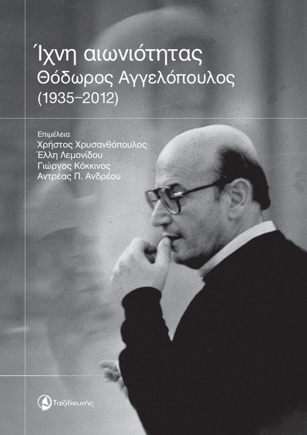 ΙΧΝΗ ΑΙΩΝΙΟΤΗΤΑΣ: ΘΟΔΩΡΟΣ ΑΓΓΕΛΟΠΟΥΛΟΣ 1935-2012