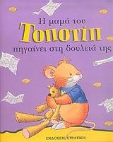 Η ΜΑΜΑ ΤΟΥ ΤΟΠΟΤΙΠ ΠΗΓΑΙΝΕΙ ΣΤΗ ΔΟΥΛΕΙΑ ΤΗΣ