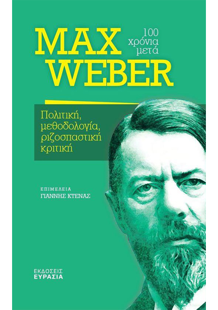 MAX WEBER 100 ΧΡΟΝΙΑ ΜΕΤΑ - ΠΟΛΙΤΙΚΗ, ΜΕΘΟΔΟΛΟΓΙΑ, ΡΙΖΟΠΑΣΤΙΚΗ ΚΡΙΤΙΚΗ