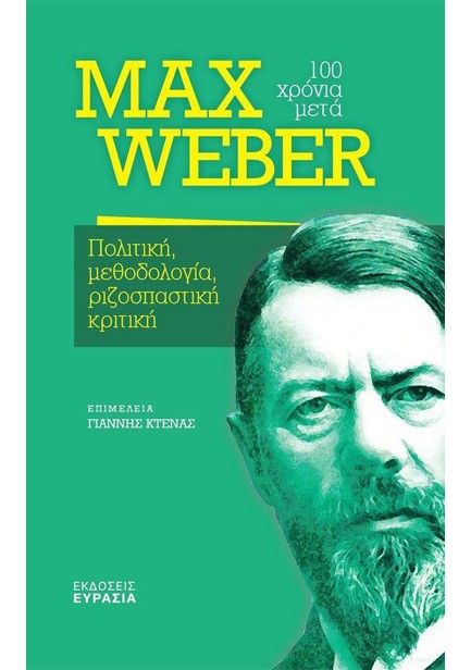 MAX WEBER 100 ΧΡΟΝΙΑ ΜΕΤΑ - ΠΟΛΙΤΙΚΗ, ΜΕΘΟΔΟΛΟΓΙΑ, ΡΙΖΟΠΑΣΤΙΚΗ ΚΡΙΤΙΚΗ
