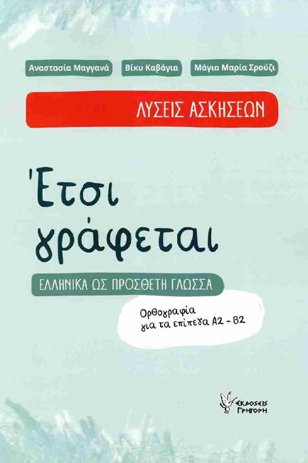 ΕΤΣΙ ΓΡΑΦΕΤΑΙ: ΕΛΛΗΝΙΚΑ ΩΣ ΠΡΟΣΘΕΤΗ ΓΛΩΣΣΑ, ΟΡΘΟΓΡΑΦΙΑ ΓΙΑ ΤΑ ΕΠΙΠΕΔΑ Α2-Β2 (ΛΥΣΕΙΣ ΑΣΚΗΣΕΩΝ)