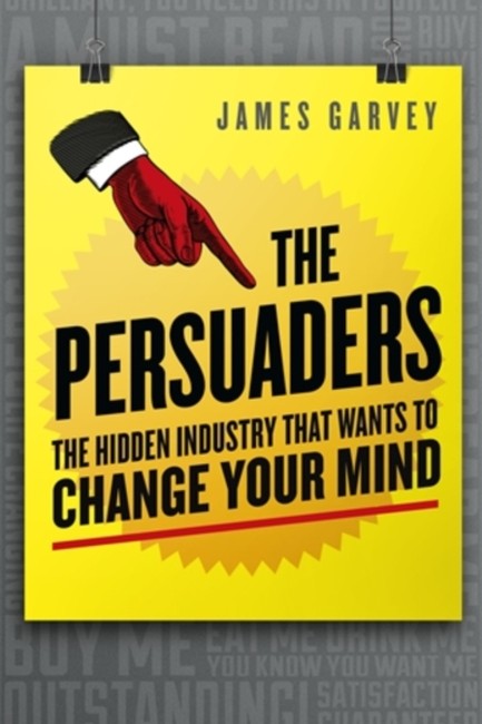 THE PERSUADERS : THE HIDDEN INDUSTRY THAT WANTS TO CHANGE YOUR MIND