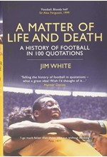 A MATTER OF LIFE AND DEATH-A HISTORY OF FOOTBALL IN 100 QUOTATIONS HB