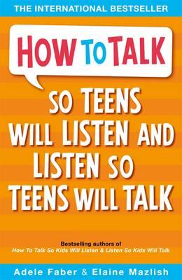 HOW TO TALK SO TEENS WILL LISTEN AND LISTEN SO TEENS WILL TALK