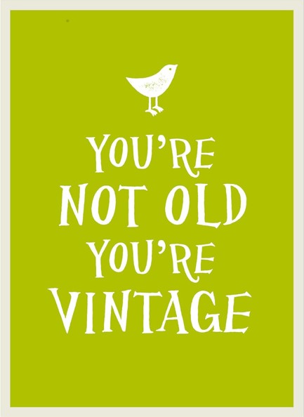 YOU'RE NOT OLD YOU'RE VINTAGE