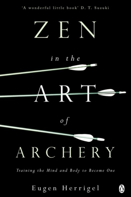 ZEN IN THE ART OF ARCHERY-TRAINING THE MIND AND BODY TO BECOME ONE