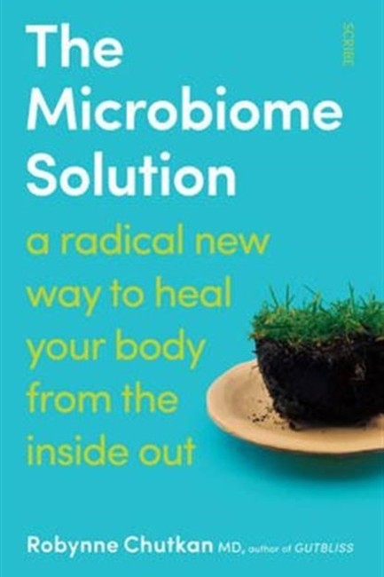 THE MICROBIOME SOLUTION- A RADICAL NEW WAY TO HEAL YOUR BODY FROM THE INSIDE OUT