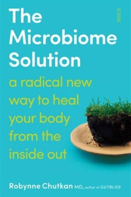 THE MICROBIOME SOLUTION- A RADICAL NEW WAY TO HEAL YOUR BODY FROM THE INSIDE OUT