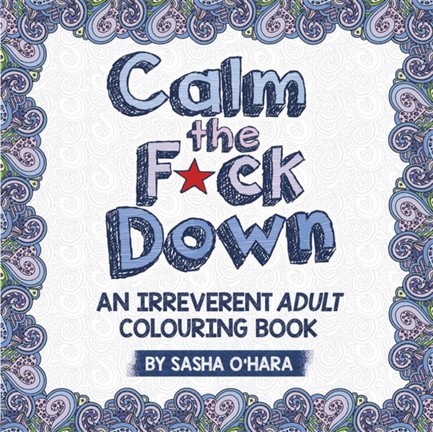 CALM THE F*CK DOWN-AN IRREVERENT ADULT COLOURING BOOK