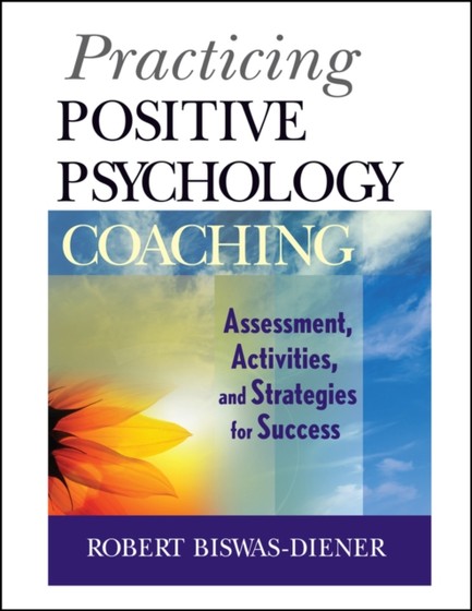 PRACTICING POSITIVE PSYCHOLOGY COACHING-ASSESSMENT, ACTIVITIES AND STRATEGIES FOR SUCCESS