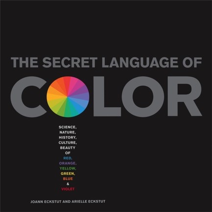 THE SECRET LANGUAGE OF COLOR : SCIENCE, NATURE, HISTORY, CULTURE, BEAUTY OF RED, ORANGE, YELLOW, GRE