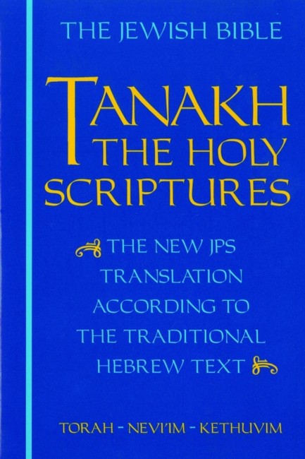 TANAKH: THE HOLY SCRIPTURES : THE NEW JPS TRANSLATION ACCORDING TO THE TRADITIONAL HEBREW TEXT