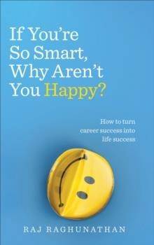 IF YOU'RE SO SMART WHY AREN'T YOU HAPPY : HOW TO TURN CAREER SUCCESS INTO LIFE SUCCESS