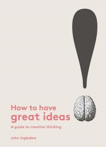 HOW TO HAVE GREAT IDEAS-A GUIDE TO CREATIVE THINKING PB