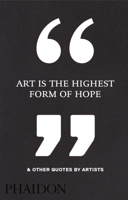ART IS THE HIGHEST FORM OF HOPE AND OTHER QUOTES BY ARTISTS