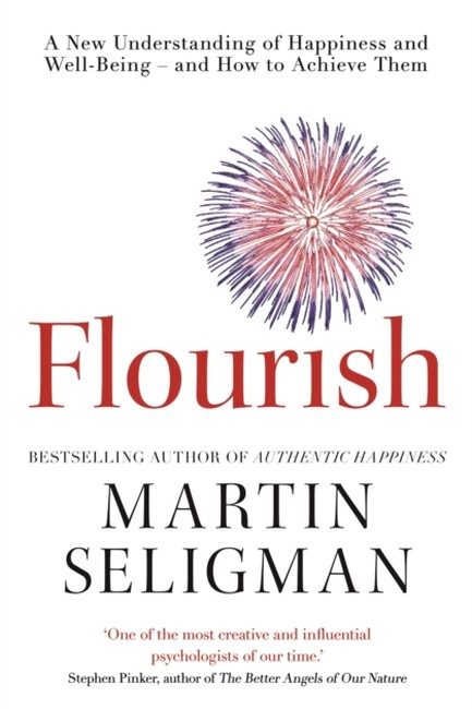 FLOURISH : A NEW UNDERSTANDING OF HAPPINESS AND WELL-BEING - AND HOW TO ACHIEVE THEM