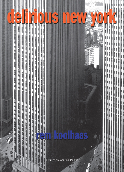 DELIRIOUS NEW YORK : A RETROACTIVE MANIFESTO FOR MANHATTAN