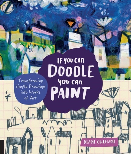 IF YOU CAN DOODLE, YOU CAN PAINT : TRANSFORMING SIMPLE DRAWINGS INTO WORKS OF ART