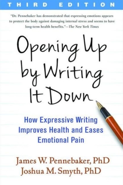 OPENING UP BY WRITING IT DOWN : HOW EXPRESSIVE WRITING IMPROVES HEALTH AND EASES EMOTIONAL PAIN