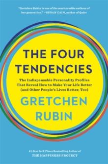 THE FOUR TENDENCIES : THE INDISPENSABLE PERSONALITY PROFILES THAT REVEAL HOW TO MAKE YOUR LIFE BETTE