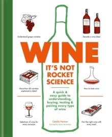 WINE IT'S NOT ROCKET SCIENCE : A QUICK & EASY GUIDE TO UNDERSTANDING, BUYING, TASTING & PAIRING EVER