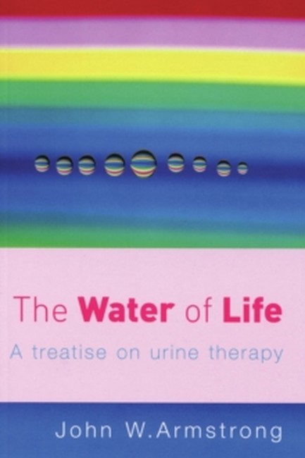 THE WATER OF LIFE : A TREATISE ON URINE THERAPY