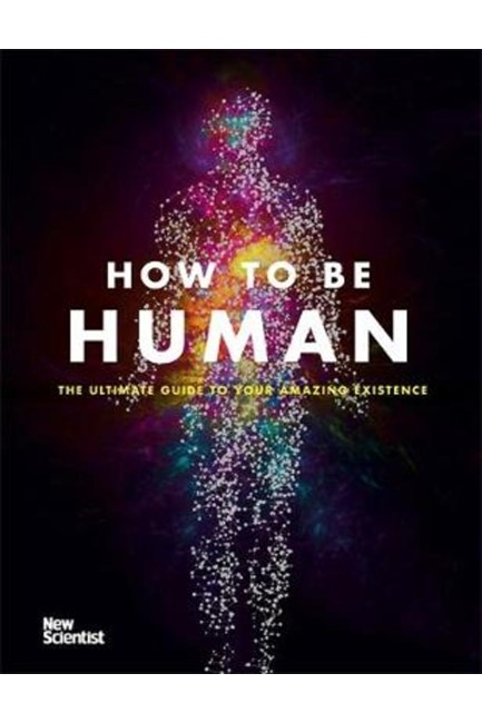 HOW TO BE HUMAN : THE ULTIMATE GUIDE TO YOUR AMAZING EXISTENCE