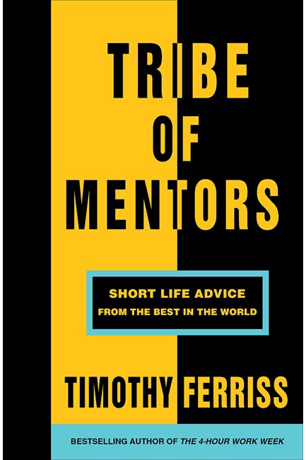 TRIBE OF MENTORS : SHORT LIFE ADVICE FROM THE BEST IN THE WORLD