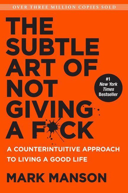 THE SUBTLE ART OF NOT GIVING A F*CK : A COUNTERINTUITIVE APPROACH TO LIVING A GOOD LIFE