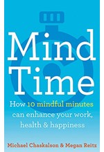 MIND TIME : HOW TEN MINDFUL MINUTES CAN ENHANCE YOUR WORK, HEALTH AND HAPPINESS