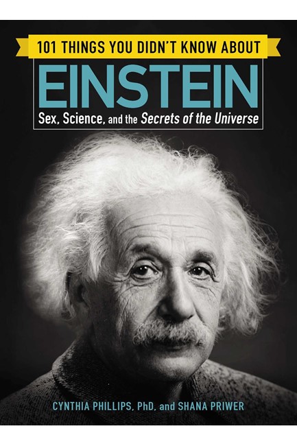 101 THINGS YOU DIDN'T KNOW ABOUT EINSTEIN : SEX, SCIENCE, AND THE SECRETS OF THE UNIVERSE