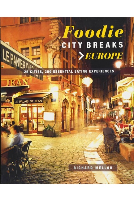 FOODIE CITY BREAKS: EUROPE : 25 CITIES, 250 ESSENTIAL EATING EXPERIENCES