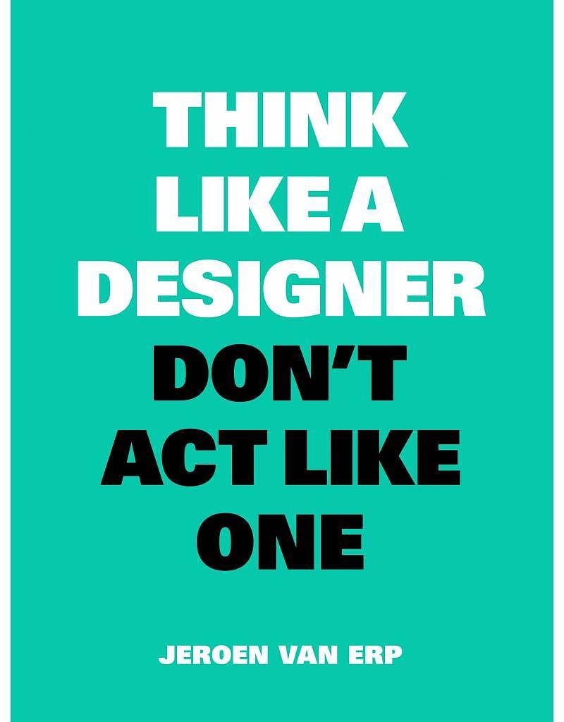 THINK LIKE A DESIGNER, DON'T ACT LIKE ONE