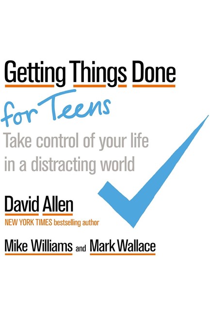 GETTING THINGS DONE FOR TEENS : TAKE CONTROL OF YOUR LIFE IN A DISTRACTING WORLD