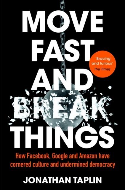 MOVE FAST AND BREAK THINGS : HOW FACEBOOK, GOOGLE AND AMAZON HAVE CORNERED CULTURE AND UNDERMINED DE