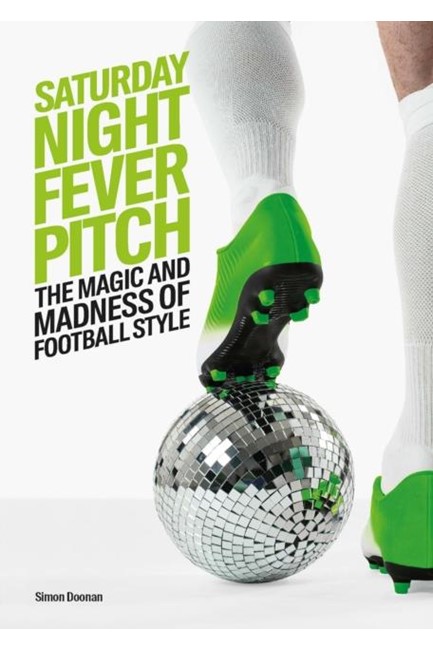 SATURDAY NIGHT FEVER PITCH : THE MAGIC AND MADNESS OF FOOTBALL STYLE