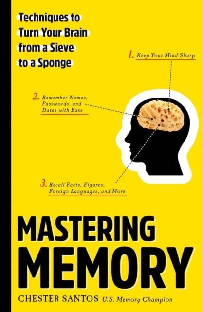 MASTERING MEMORY : TECHNIQUES TO TURN YOUR BRAIN FROM A SIEVE TO A SPONGE