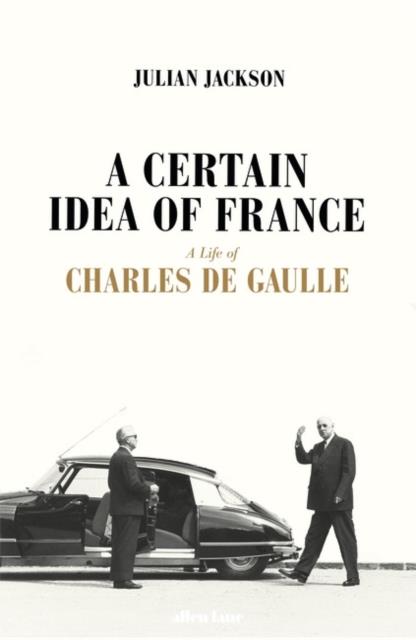 A CERTAIN IDEA OF FRANCE : THE LIFE OF CHARLES DE GAULLE